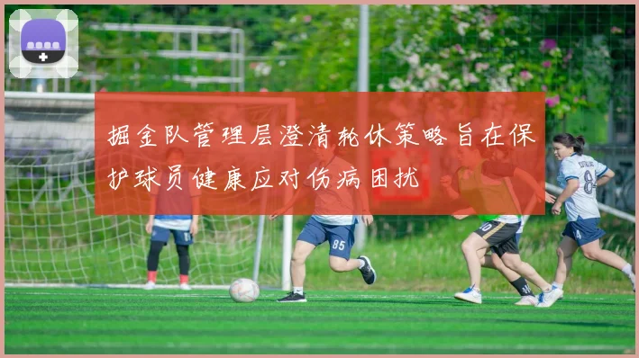 掘金队管理层澄清轮休策略旨在保护球员健康应对伤病困扰