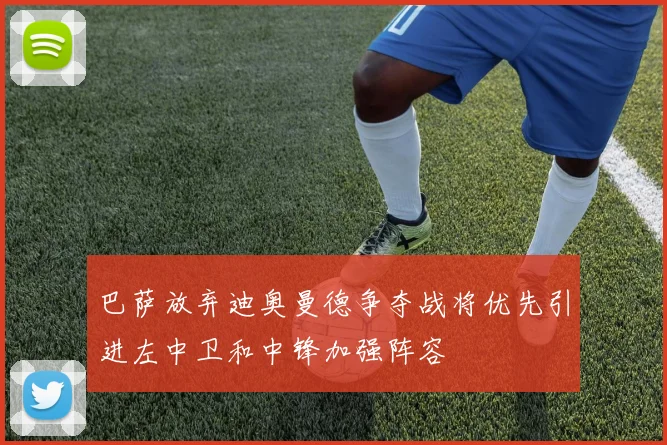 巴萨放弃迪奥曼德争夺战将优先引进左中卫和中锋加强阵容