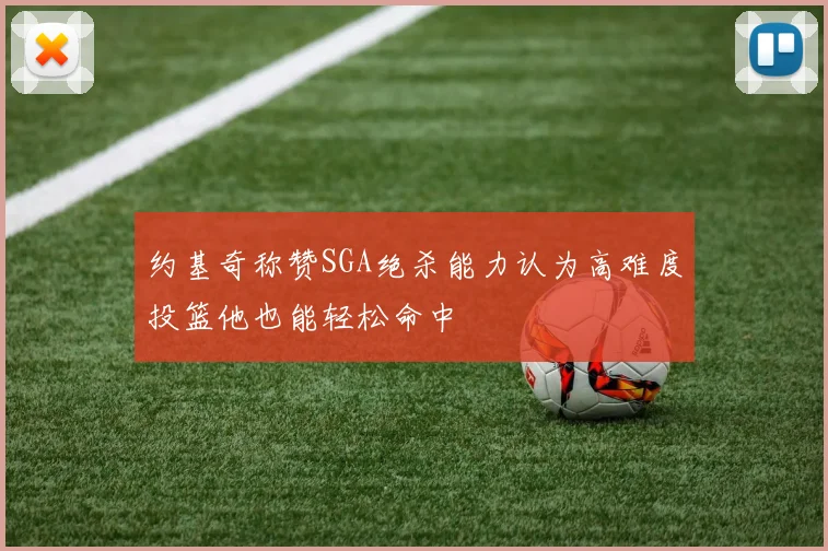 约基奇称赞SGA绝杀能力认为高难度投篮他也能轻松命中