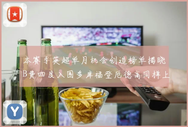 本赛季英超单月机会创造榜单揭晓B费四度入围多库福登厄德高同样上榜