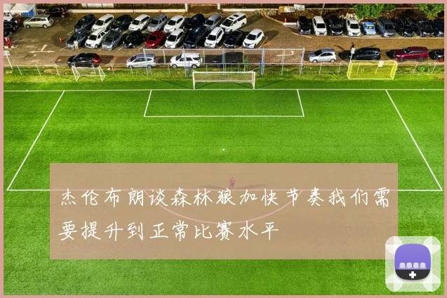 杰伦布朗谈森林狼加快节奏我们需要提升到正常比赛水平