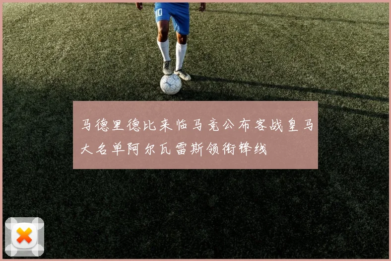 马德里德比来临马竞公布客战皇马大名单阿尔瓦雷斯领衔锋线