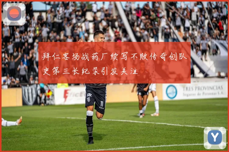 拜仁客场战药厂续写不败传奇创队史第三长纪录引发关注