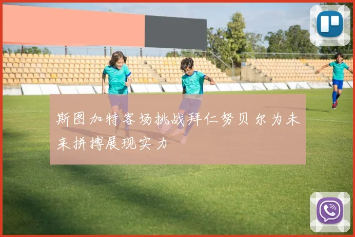 斯图加特客场挑战拜仁努贝尔为未来拼搏展现实力